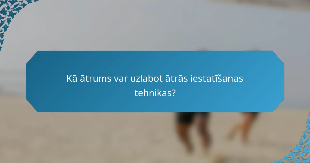 Kā ātrums var uzlabot ātrās iestatīšanas tehnikas?