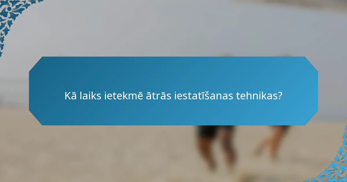 Kā laiks ietekmē ātrās iestatīšanas tehnikas?