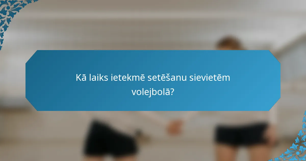 Kā laiks ietekmē setēšanu sievietēm volejbolā?