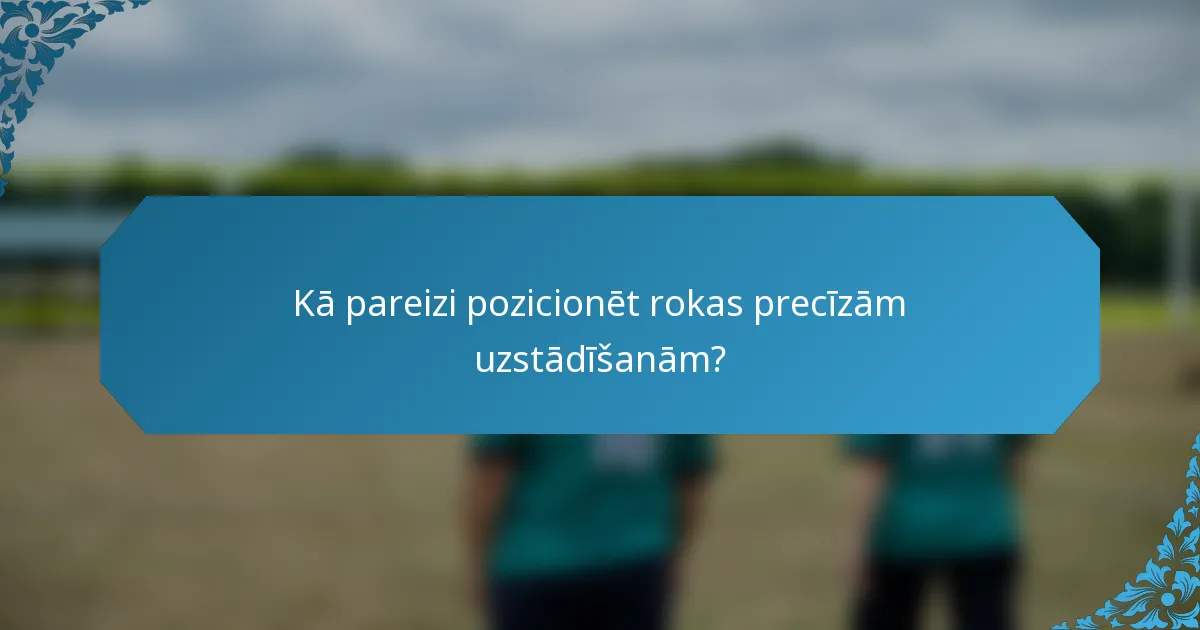Kā pareizi pozicionēt rokas precīzām uzstādīšanām?