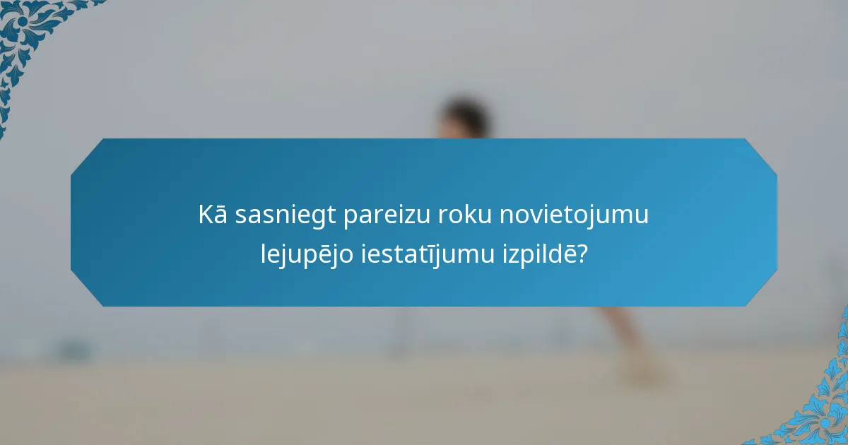 Kā sasniegt pareizu roku novietojumu lejupējo iestatījumu izpildē?