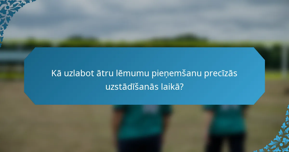 Kā uzlabot ātru lēmumu pieņemšanu precīzās uzstādīšanās laikā?