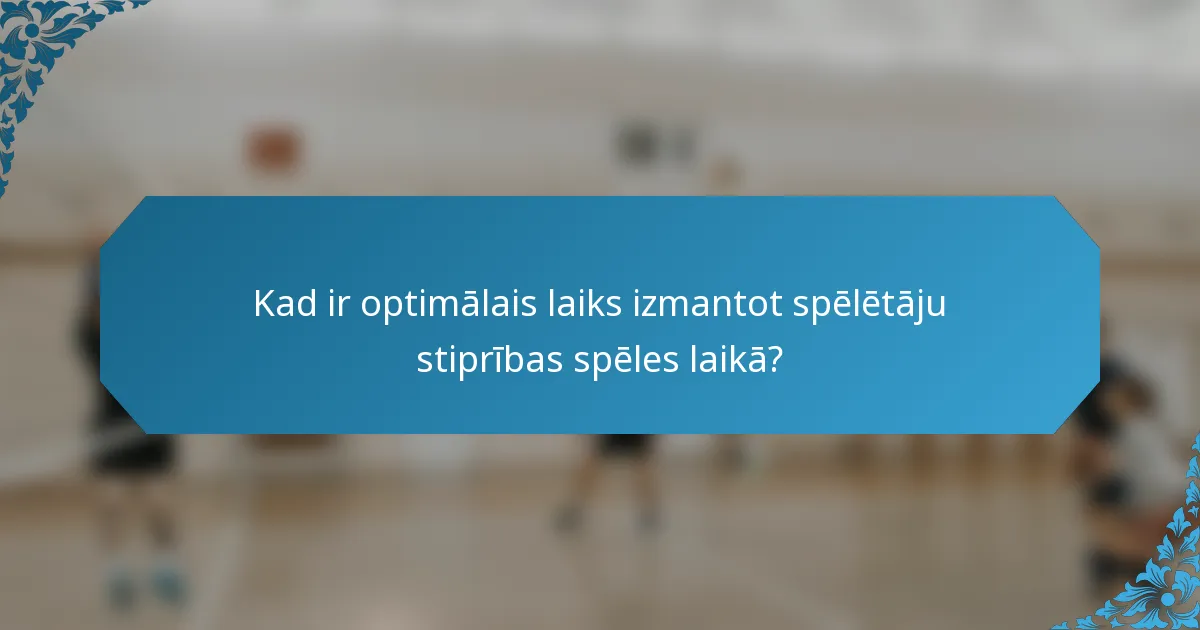 Kad ir optimālais laiks izmantot spēlētāju stiprības spēles laikā?