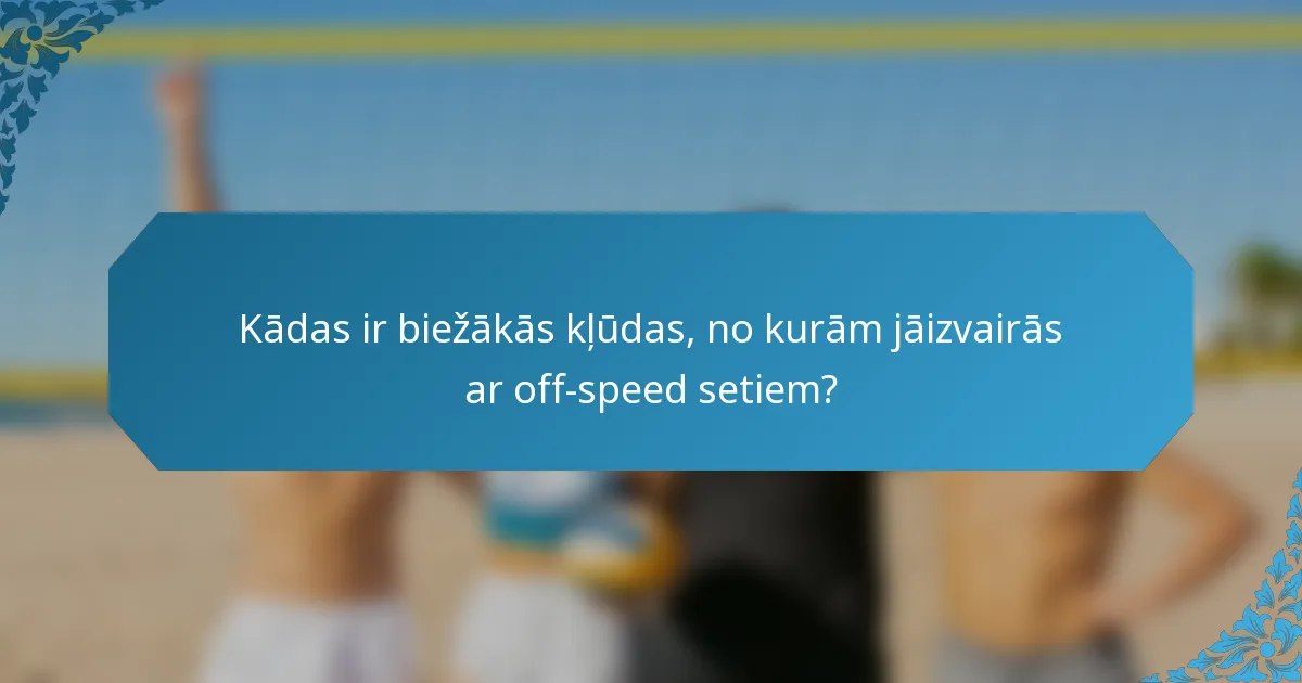 Kādas ir biežākās kļūdas, no kurām jāizvairās ar off-speed setiem?