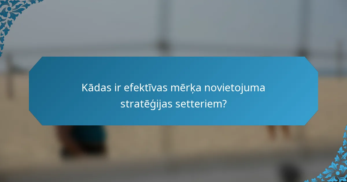 Kādas ir efektīvas mērķa novietojuma stratēģijas setteriem?