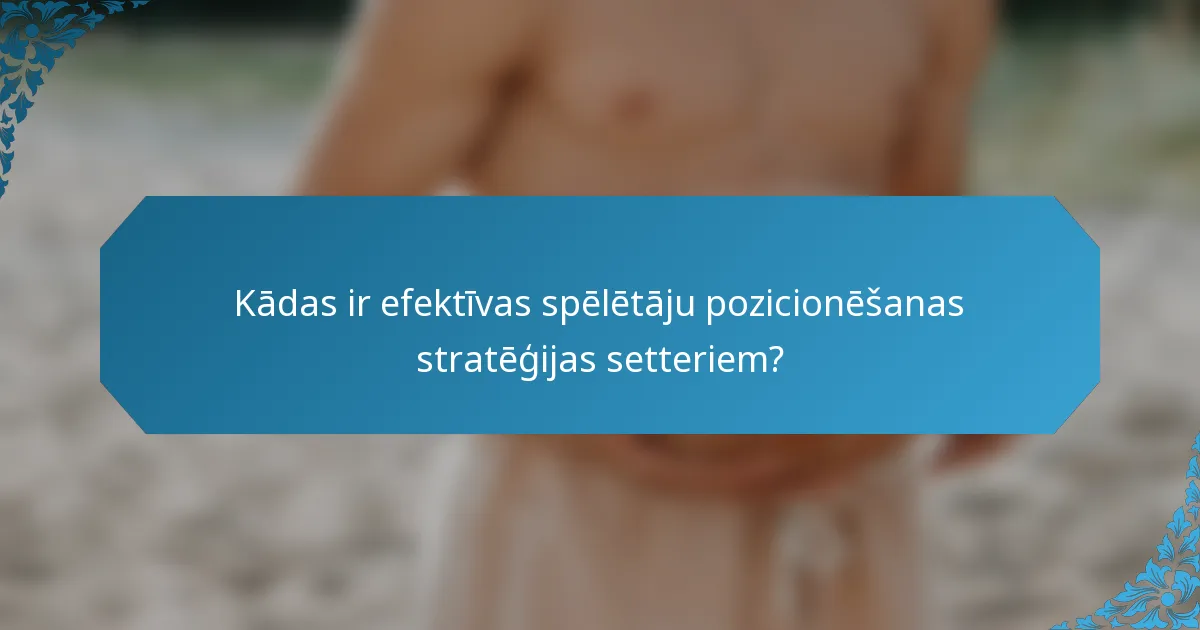 Kādas ir efektīvas spēlētāju pozicionēšanas stratēģijas setteriem?