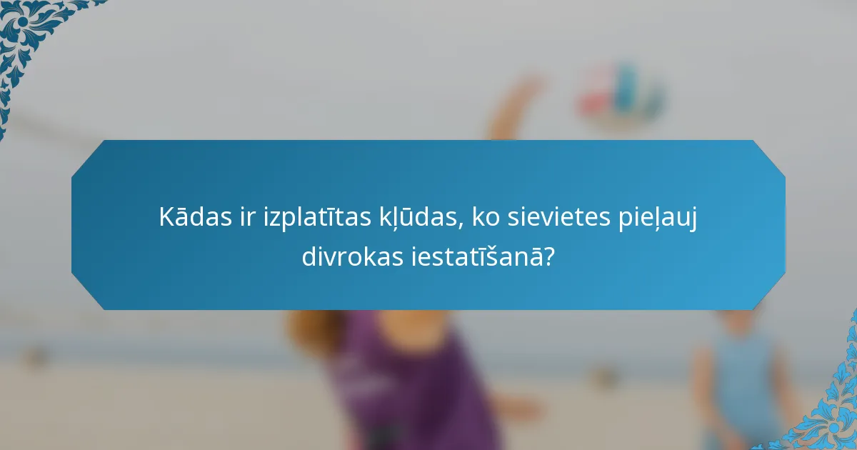 Kādas ir izplatītas kļūdas, ko sievietes pieļauj divrokas iestatīšanā?
