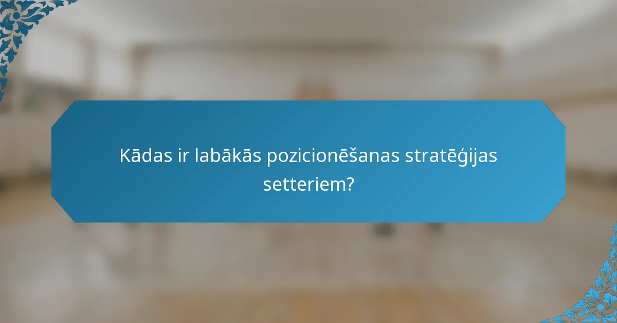 Kādas ir labākās pozicionēšanas stratēģijas setteriem?