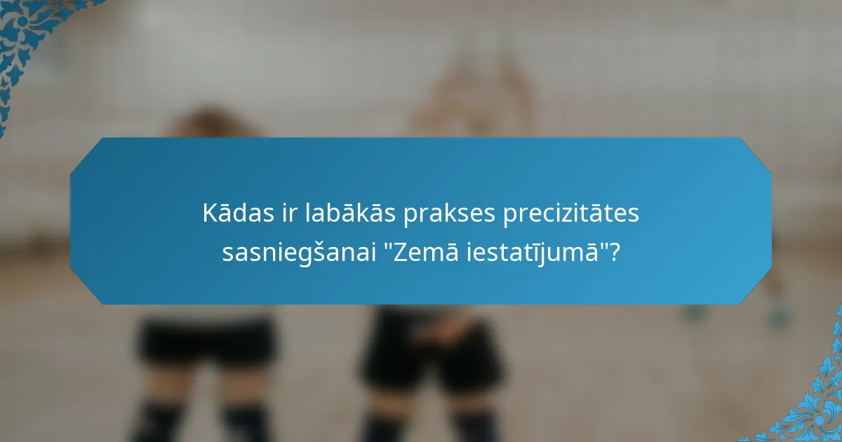 Kādas ir labākās prakses precizitātes sasniegšanai 
