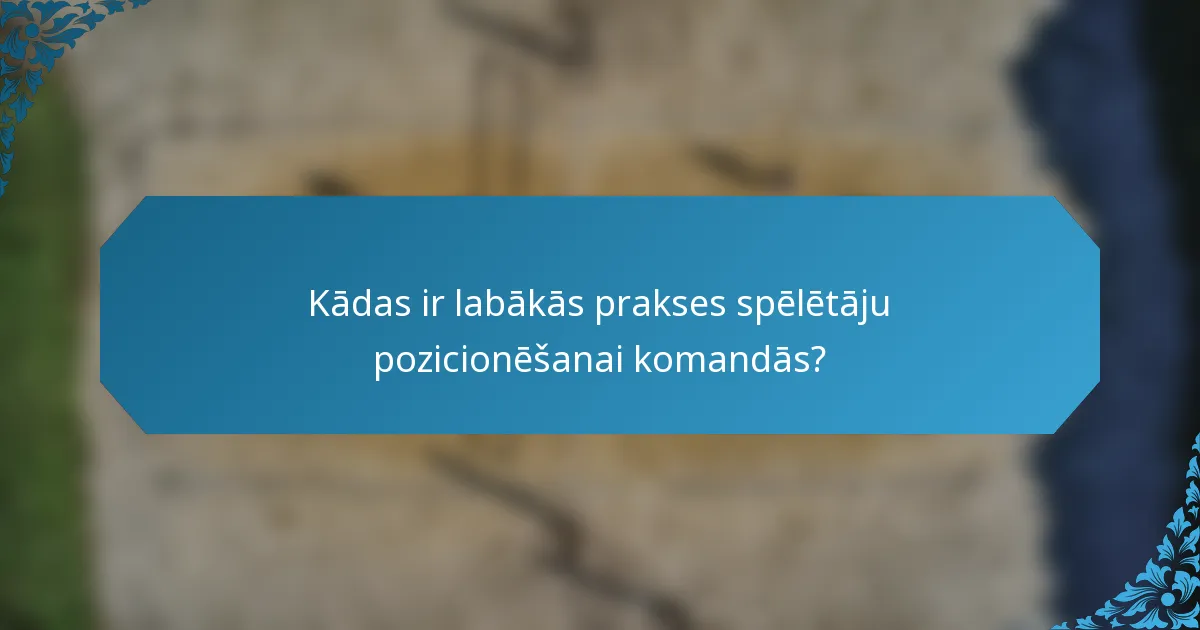 Kādas ir labākās prakses spēlētāju pozicionēšanai komandās?