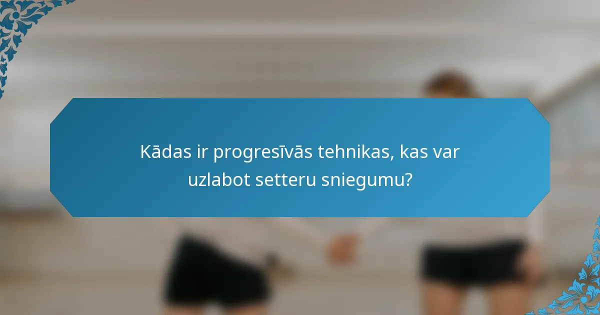 Kādas ir progresīvās tehnikas, kas var uzlabot setteru sniegumu?