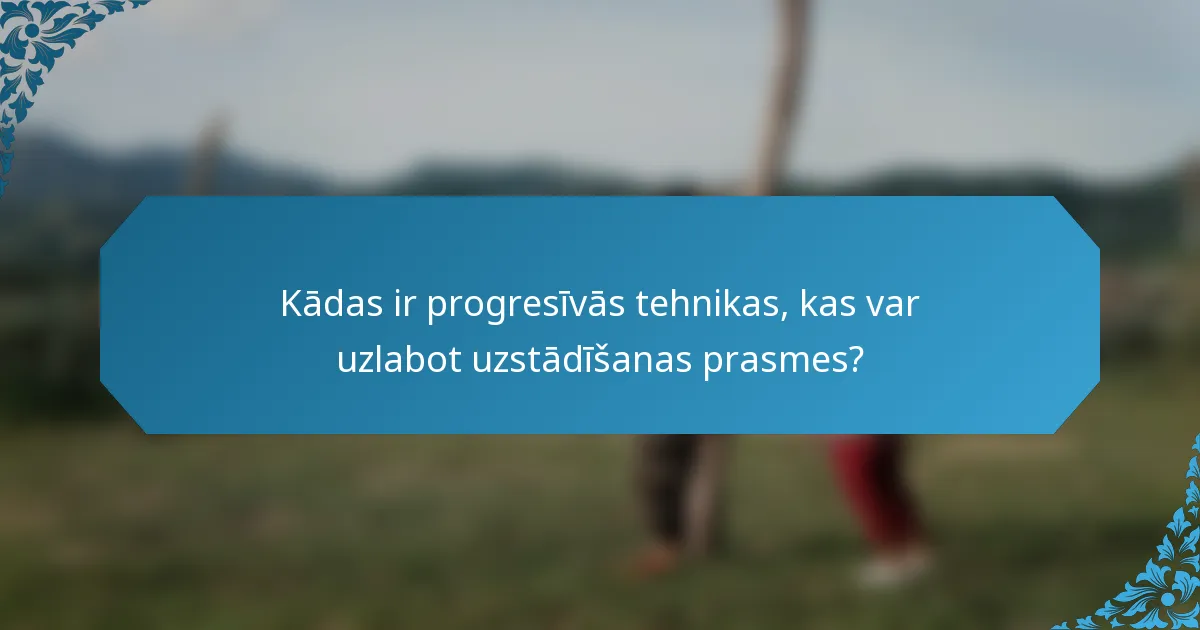 Kādas ir progresīvās tehnikas, kas var uzlabot uzstādīšanas prasmes?