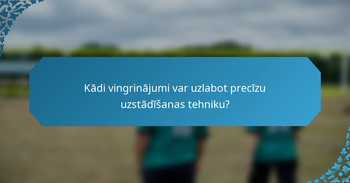 Kādi vingrinājumi var uzlabot precīzu uzstādīšanas tehniku?