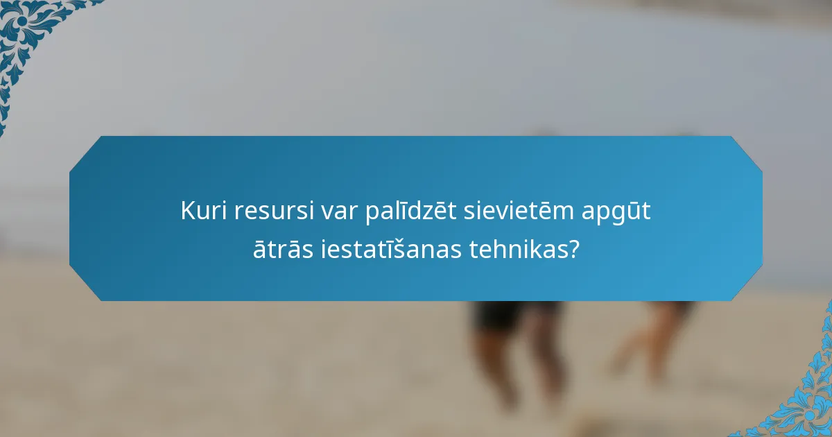 Kuri resursi var palīdzēt sievietēm apgūt ātrās iestatīšanas tehnikas?