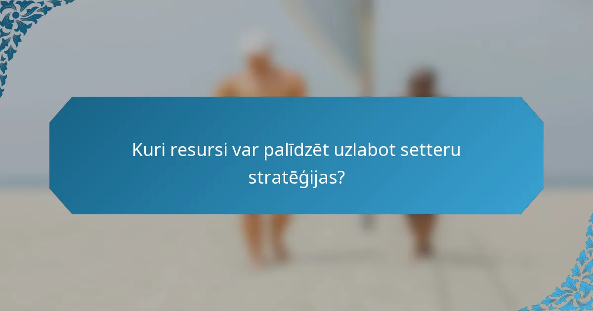 Kuri resursi var palīdzēt uzlabot setteru stratēģijas?