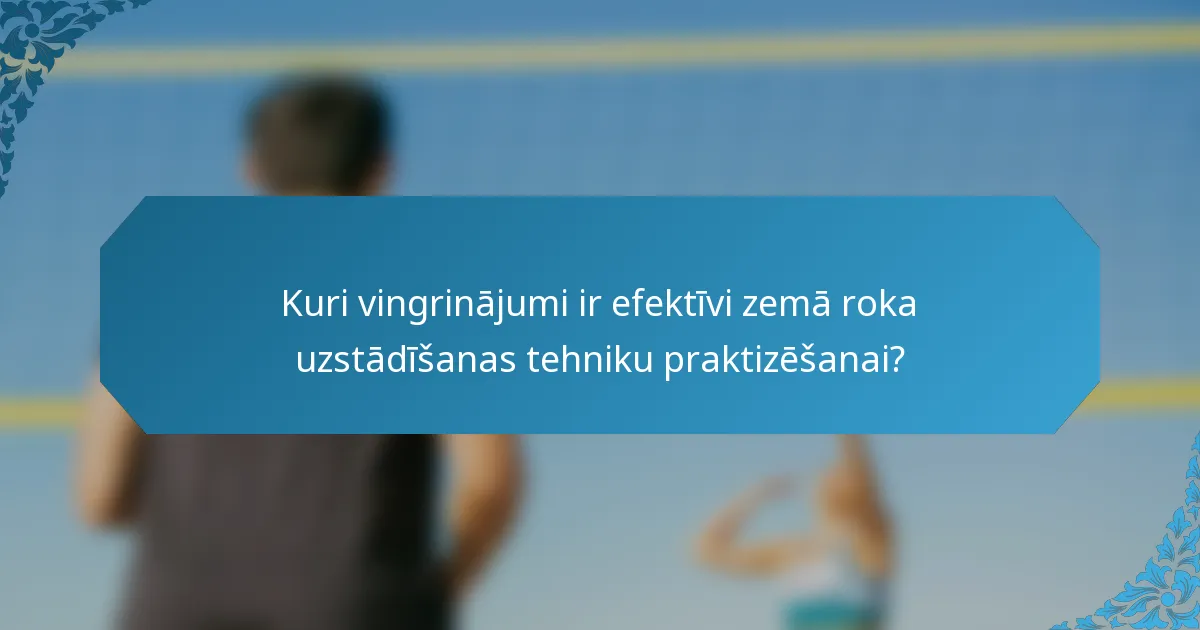 Kuri vingrinājumi ir efektīvi zemā roka uzstādīšanas tehniku praktizēšanai?